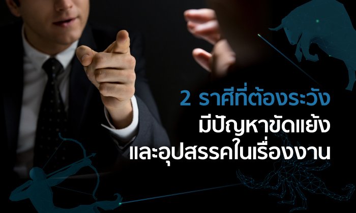 2 ราศีที่ต้องระวังมีปัญหาขัดแย้งและอุปสรรคในเรื่องงาน