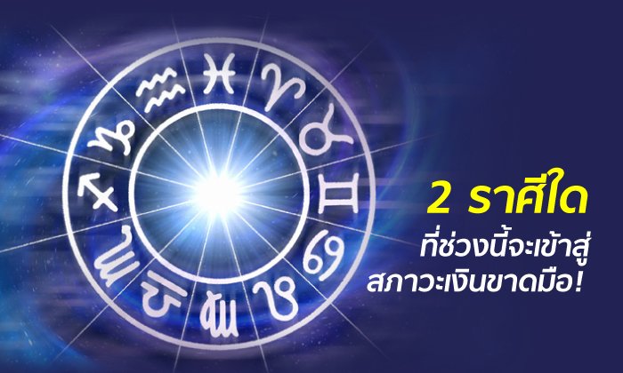 2 ราศีใดที่ช่วงนี้จะเข้าสู่สภาวะเงินขาดมือ!