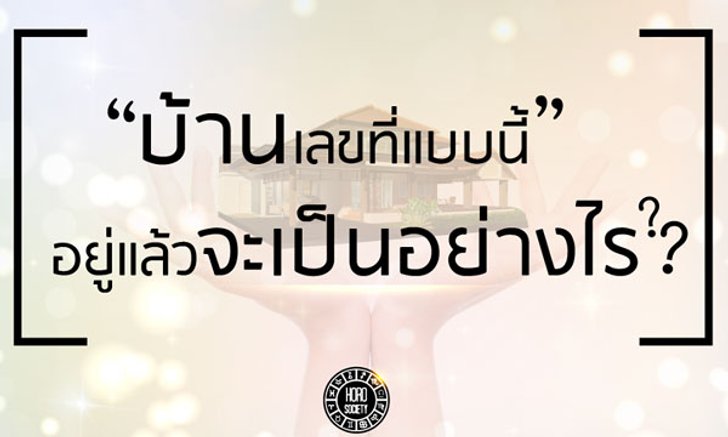 บ้านเลขที่แบบนี้ อยู่แล้วเป็นอย่างไร?