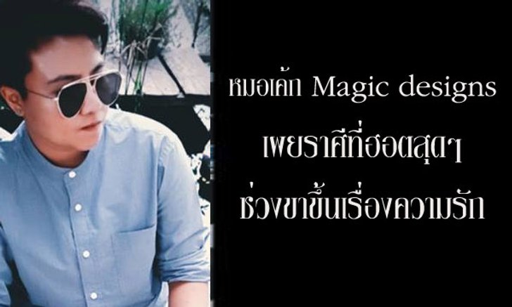 "หมอเค้ก Magic designs" เผยราศีที่ฮอตสุดๆ ช่วงขาขึ้นเรื่องหัวใจ!