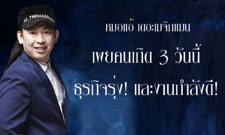 "หมอแอ้ เมจิกแมน" เผยคนเกิด 3 วันนี้ธุรกิจรุ่งและงานไปได้ดี!