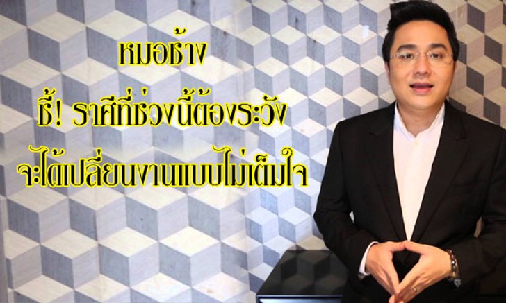 หมอช้าง ชี้ราศีที่ระวังโดนเปลี่ยนงานแบบไม่เต็มใจ!