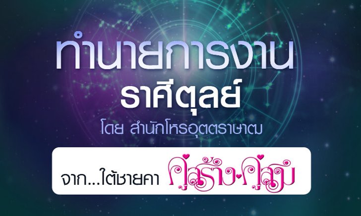 ดวงรายปี 2561 การงาน ราศีตุลย์ 15 ต.ค. – 14 พ.ย. จาก ใต้ชายคาคู่สร้างคู่สม โดยสำนักโหรอุตตราษาฒ