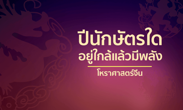 เปิดตำราโหราศาสตร์จีน นักษัตรใดอยู่ใกล้แล้วมีพลัง