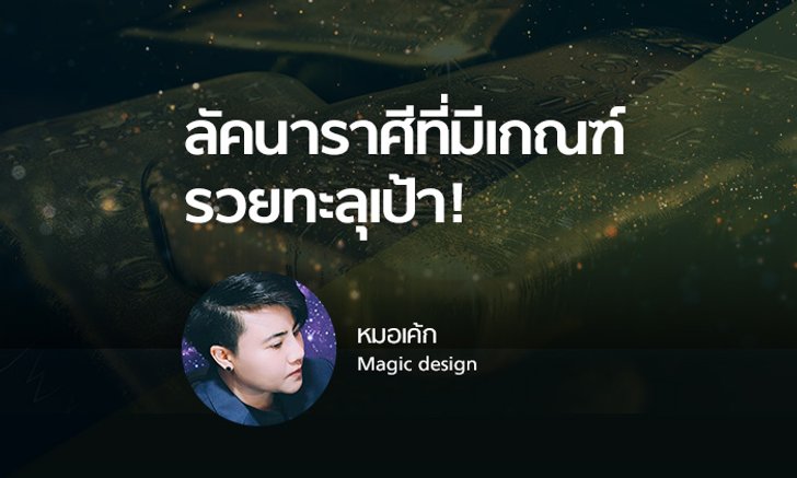 หมอเค้ก Magic designs ชี้ลัคนาราศีที่มีเกณฑ์ รวยทะลุเป้า!