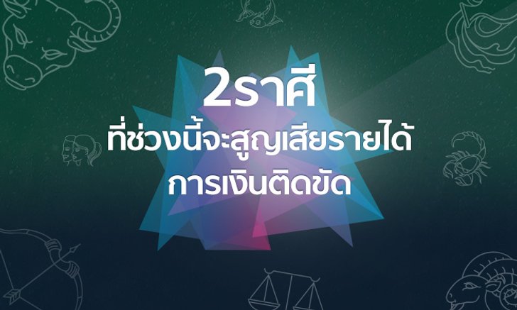 2 ราศีที่ช่วงนี้สูญเสียรายได้ การเงินติดขัด