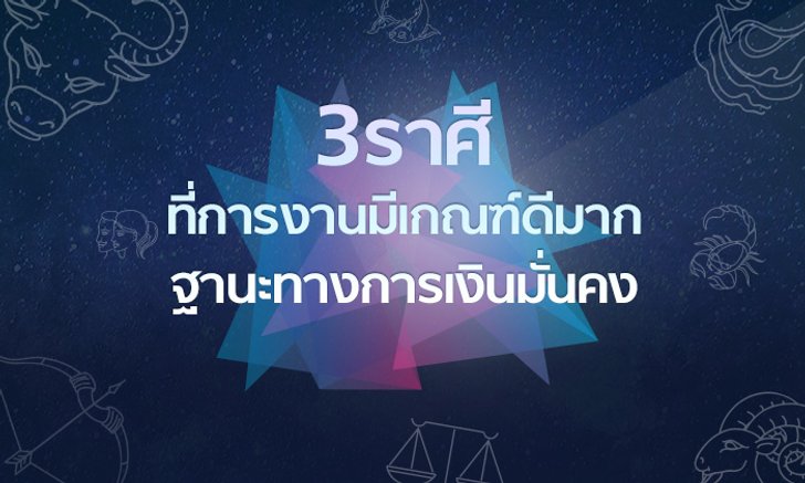3 ราศีที่การงานมีเกณฑ์ดีมาก ฐานะทางการเงินมั่นคง