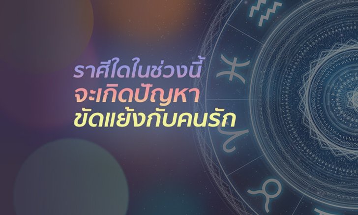 ราศีใดในช่วงนี้จะเกิดปัญหามีการขัดแย้งกับคนรัก