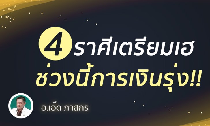 4 ราศีเตรียมเฮ ช่วงนี้การเงินรุ่ง!