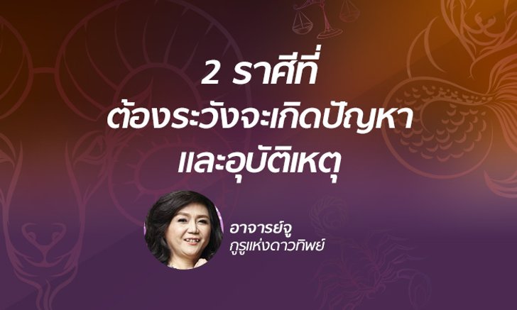 "อาจารย์จู" เตือน 2 ราศีที่ต้องระวังเกิดปัญหาและอุบัติเหตุ