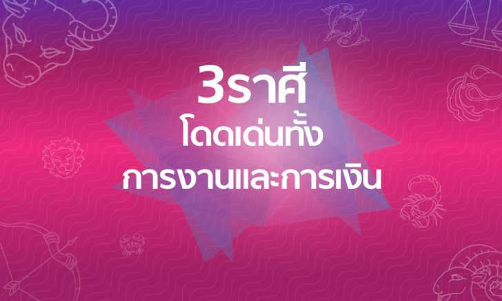 3 ราศีที่ดวงเฮง! โดดเด่นทั้งการงานและการเงิน