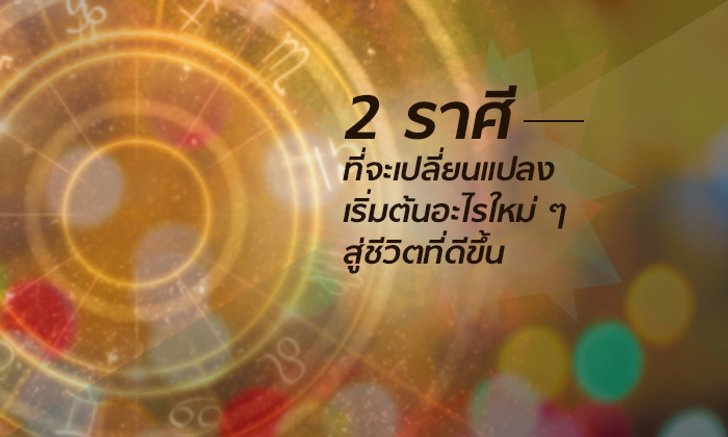 2 ราศีที่จะเปลี่ยนแปลงเริ่มต้นอะไรใหม่ ๆ สู่ชีวิตที่ดีขึ้น