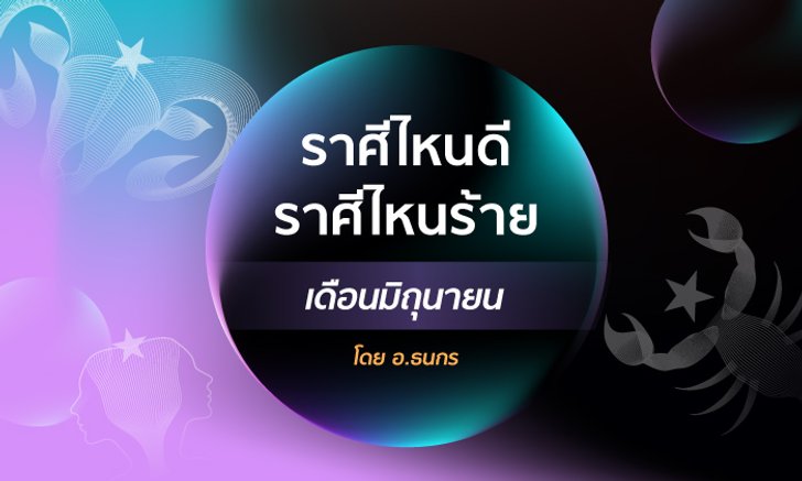 ราศีไหนดี ราศีไหนร้าย เดือนมิถุนายน โดย อ.ธนกร