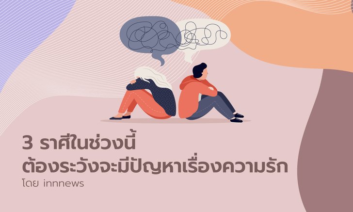 3 ราศีใดในช่วงนี้ ระวังจะมีปัญหาเรื่องความรัก
