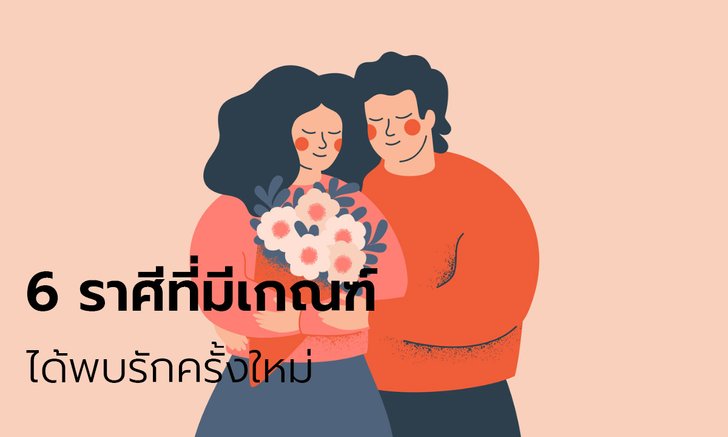 6 ราศีที่มีเกณฑ์ได้พบครั้งรักใหม่