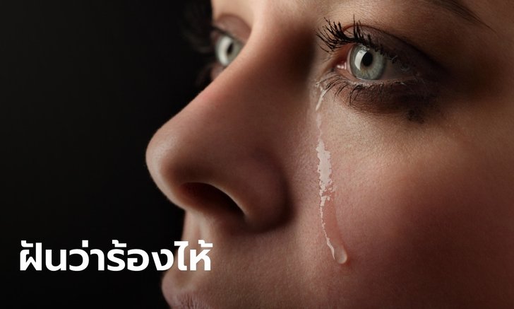 .ทำนายฝัน ฝันเห็นน้ำตา ฝันว่าร้องไห้ หมายความว่าอย่างไร? พร้อมเลขให้โชค.