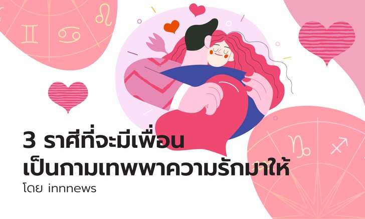 .3 ราศีในช่วงนี้จะมีเพื่อนเป็นกามเทพพาความรักมาให้.
