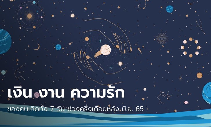 เงิน งาน ความรัก ของคนเกิดทั้ง 7 วัน ช่วงครึ่งเดือนหลัง มิ.ย. 65