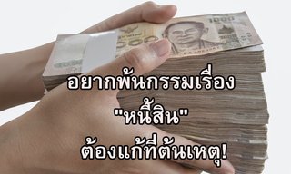 อยากพ้นกรรมเรื่อง "หนี้สิน" ต้องแก้ที่ต้นเหตุ!