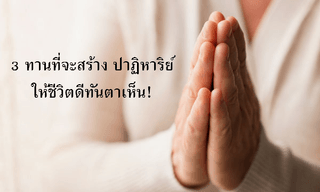 "3 ทาน" ที่จะสร้าง "ปาฏิหาริย์" ให้ชีวิตดีทันตาเห็น!