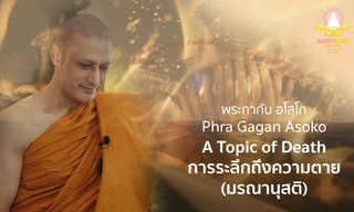 บทสัมภาษณ์เรื่องมรณานุสติ หรือการระลึกถึงความตาย กับ พระกากัน อโสโก
