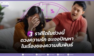 3 ราศีใดในช่วงนี้ ดวงความรัก จะเจอปัญหาในเรื่องของความสัมพันธ์