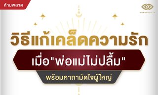 วิธีแก้เคล็ดความรักเมื่อพ่อแม่ไม่ปลื้ม พร้อมคาถามัดใจผู้ใหญ่