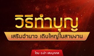 วิธีทำบุญเสริมอำนาจ เติบใหญ่ในสายงาน โดย อ.นำ เสขบุคคล