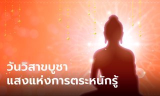 วันวิสาขบูชา วันแห่งการตระหนักรู้ แสงสว่างแห่งปัญญาหลุดพ้นจากวัฏสงสาร