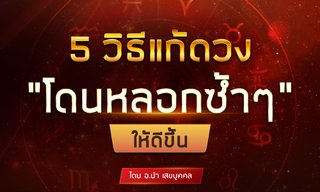 5 วิธีแก้ดวง “โดนหลอกซ้ำๆ” ให้ดีขึ้น โดย อ.นำ เสขบุคคล