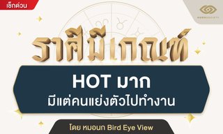 ราศีมีเกณฑ์ HOT มาก มีแต่คนแย่งตัวไปทำงาน โดย หมอนก Bird Eye View
