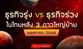 ธุรกิจรุ่ง VS ธุรกิจร่วงในไทยหลัง 3 ดาวใหญ่ย้าย พฤษภาคม 2568 (อ.นำ เสขบุคคล)