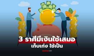เปิด 3 ราศี เรื่องเงินไม่เคยพลาด เก็บเก่ง ใช้เป็น มีใช้ไม่ขาดมือ
