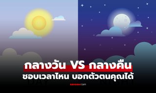กลางวัน VS กลางคืน คุณชอบช่วงเวลาไหนมากที่สุด แบบทดสอบบอกตัวตน ตรงมั้ยมาดู!
