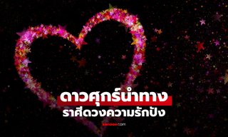 ดาวศุกร์เปิดทางรัก! ส่งราศีนี้พบช่วงเวลาทองของความสัมพันธ์