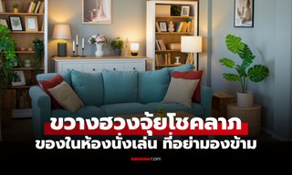 3 สิ่งในห้องนั่งเล่น ที่ดูเหมือนไม่มีอะไร แต่กำลัง "ขวางฮวงจุ้ยโชคลาภ" โดยไม่รู้ตัว