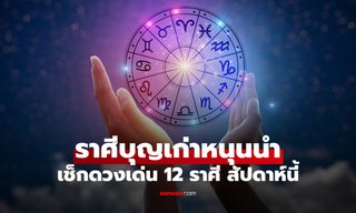 ราศีบุญเก่าหนุนนำ! เช็กดวงเด่น 12 ราศี ประจำสัปดาห์นี้ ใครขึ้นแท่นปังเบอร์ 1