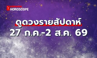 ดูดวงรายสัปดาห์ 27 กรกฎาคม - 2 สิงหาคม 2569