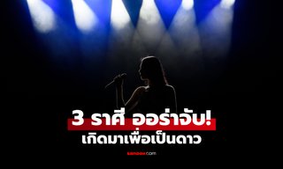 3 ราศี เกิดมาเพื่อเป็น "ดาว" มีออร่าโดดเด่น เฉิดฉายในสปอตไลท์