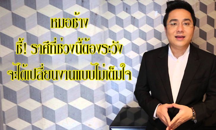 หมอช้าง ชี้ราศีที่ระวังโดนเปลี่ยนงานแบบไม่เต็มใจ!
