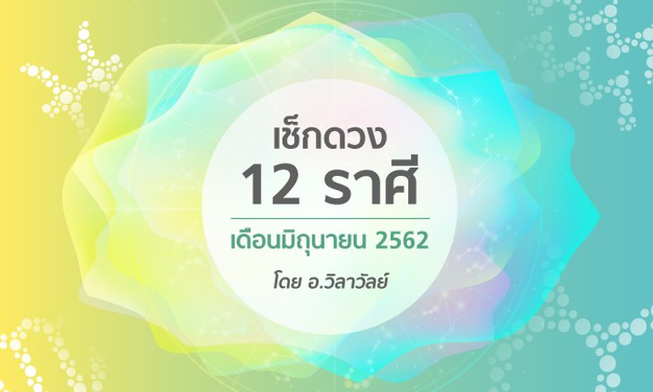 เช็กดวง 12 ราศีเดือนมิถุนายน 2562 โดย อ.วิลาวัลย์