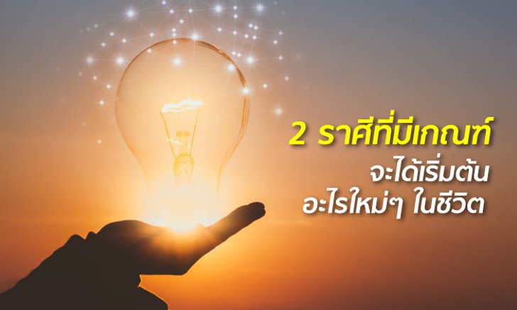 2 ราศีที่มีเกณฑ์จะได้เริ่มต้นอะไรใหม่ ๆ ในชีวิต