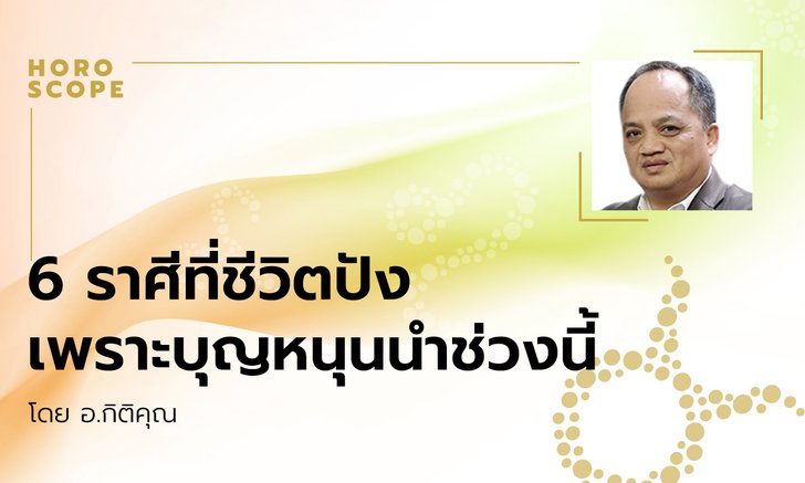 6 ราศีที่ชีวิตปังเพราะบุญหนุนนำช่วงนี้ โดย อ.กิติคุณ
