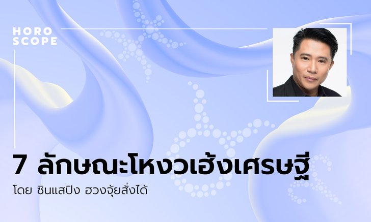 7 ลักษณะโหงวเฮ้งเศรษฐี โดย ซินแสปิง ฮวงจุ้ยสั่งได้