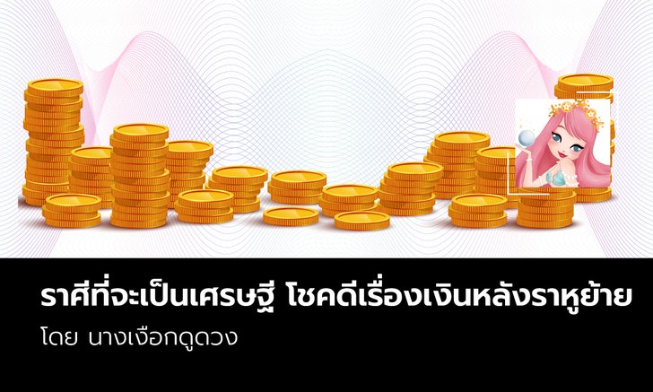 ราศีที่จะเป็นเศรษฐี โชคดีเรื่องเงินหลังราหูย้าย โดย นางเงือกดูดวง