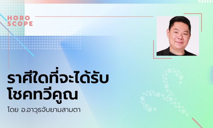 ราศีใดที่จะได้รับโชคทวีคูณ โดย อ.อาวุธ จับยามสามตา