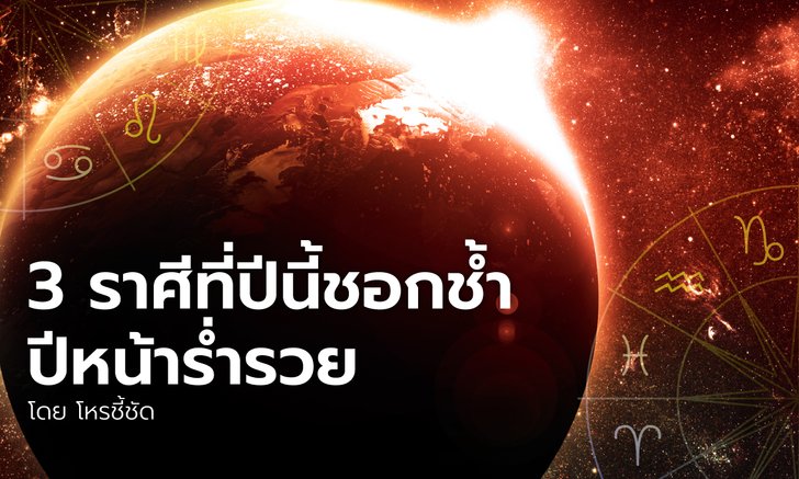 3 ราศีที่ปีนี้ชอกช้ำ ปีหน้าร่ำรวย โดย โหรชี้ชัด