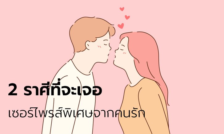 2 ราศีที่จะเจอเซอร์ไพรส์พิเศษจากคนรัก