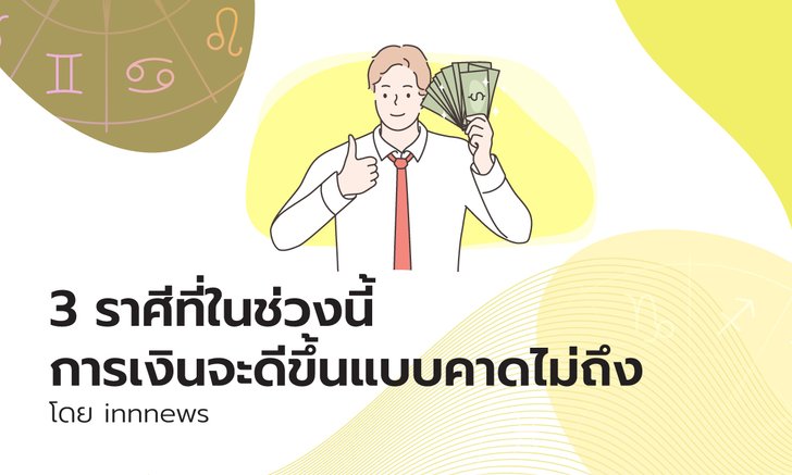 3 ราศีที่ในช่วงนี้การเงินจะดีขึ้นแบบคาดไม่ถึง