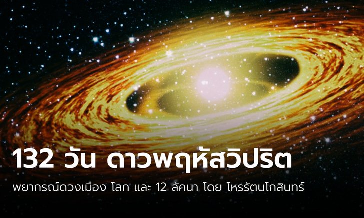 .132 วัน ดาวพฤหัสวิปริต 25 กรกฎาคม 2565 ถึง 3 ธันวาคม 2565.